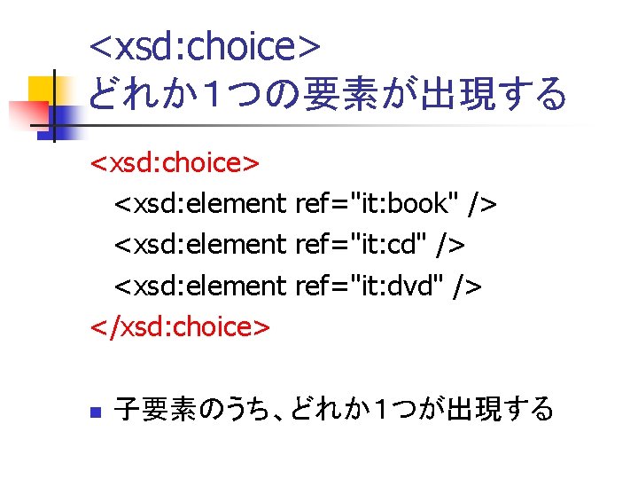 <xsd: choice> どれか１つの要素が出現する <xsd: choice> <xsd: element ref="it: book" /> <xsd: element ref="it: cd"