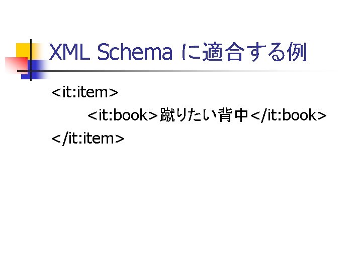 XML Schema に適合する例 <it: item> <it: book>蹴りたい背中</it: book> </it: item> 