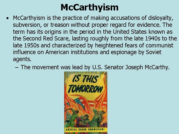 Mc. Carthyism • Mc. Carthyism is the practice of making accusations of disloyalty, subversion,