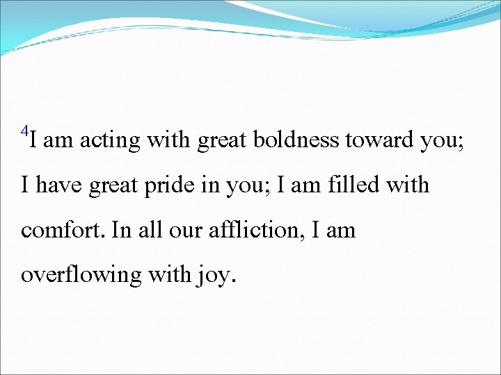 4 I am acting with great boldness toward you; I have great pride in