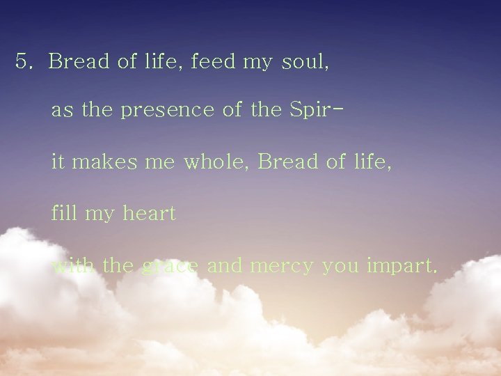 5. Bread of life, feed my soul, as the presence of the Spirit makes