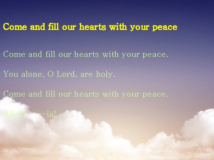 Come and fill our hearts with your peace. You alone, O Lord, are holy.