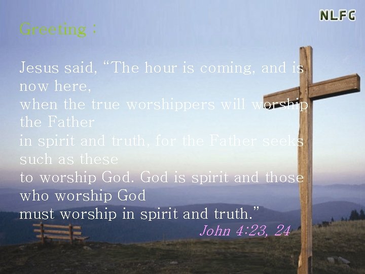 Greeting : Jesus said, “The hour is coming, and is now here, when the