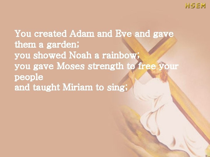 You created Adam and Eve and gave them a garden; you showed Noah a