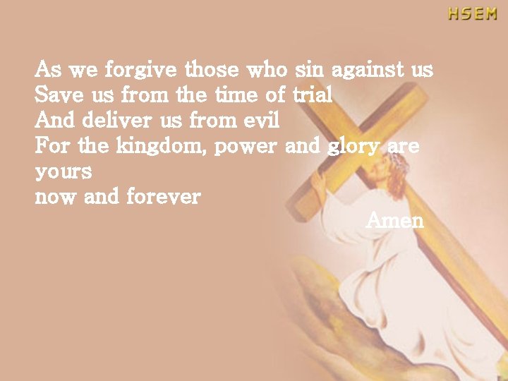 As we forgive those who sin against us Save us from the time of