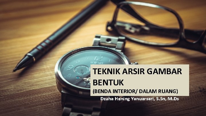 TEKNIK ARSIR GAMBAR BENTUK (BENDA INTERIOR/ DALAM RUANG) Dzuha Hening Yanuarsari, S. Sn, M.