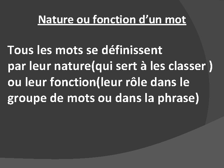 Nature ou fonction d’un mot Tous les mots se définissent par leur nature(qui sert