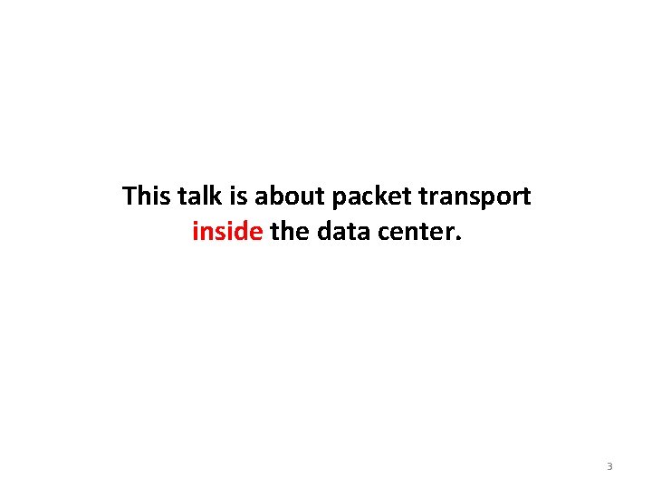 This talk is about packet transport inside the data center. 3 This talk is about packet transport inside the data center. 3