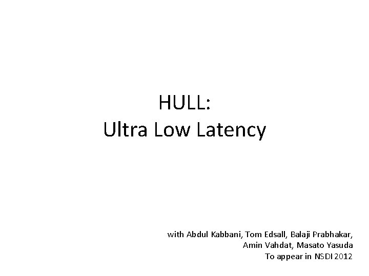 HULL: Ultra Low Latency with Abdul Kabbani, Tom Edsall, Balaji Prabhakar, Amin Vahdat, Masato HULL: Ultra Low Latency with Abdul Kabbani, Tom Edsall, Balaji Prabhakar, Amin Vahdat, Masato