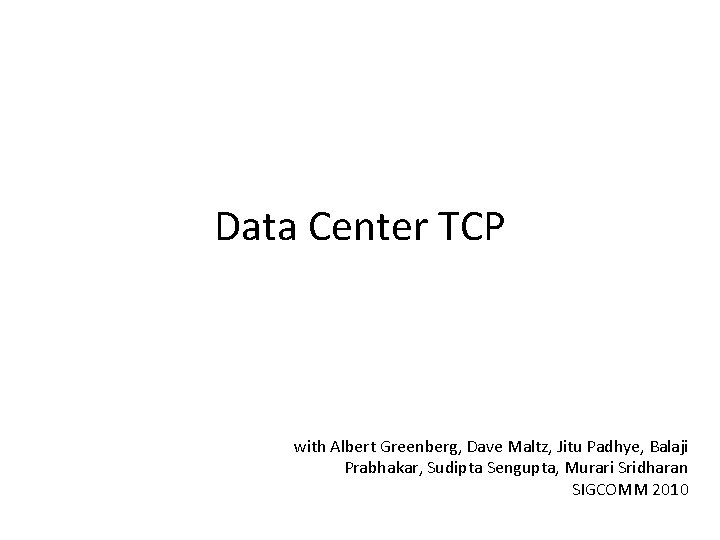Data Center TCP with Albert Greenberg, Dave Maltz, Jitu Padhye, Balaji Prabhakar, Sudipta Sengupta, Data Center TCP with Albert Greenberg, Dave Maltz, Jitu Padhye, Balaji Prabhakar, Sudipta Sengupta,