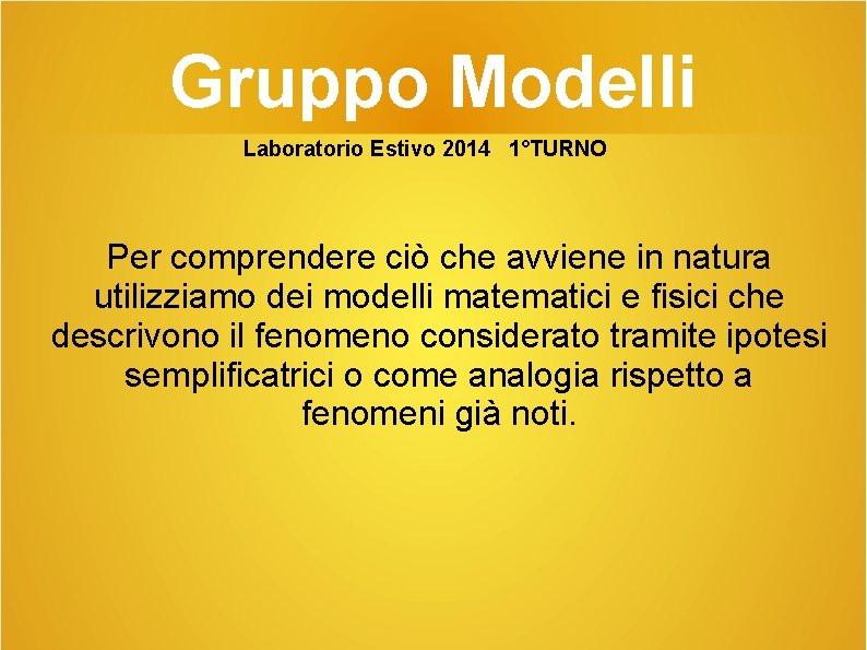 Gruppo Modelli Laboratorio Estivo 2014 1°TURNO Per comprendere ciò che avviene in natura utilizziamo