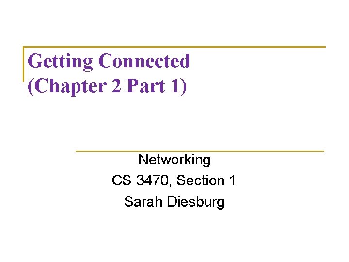 Getting Connected (Chapter 2 Part 1) Networking CS 3470, Section 1 Sarah Diesburg 