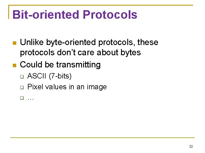 Bit-oriented Protocols Unlike byte-oriented protocols, these protocols don’t care about bytes Could be transmitting