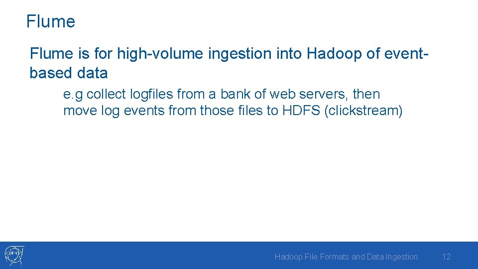 Flume is for high-volume ingestion into Hadoop of eventbased data e. g collect logfiles