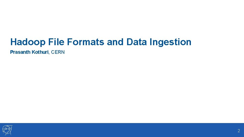 Hadoop File Formats and Data Ingestion Prasanth Kothuri, CERN 2 