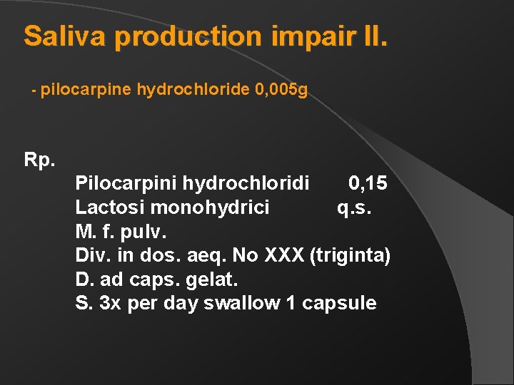 Saliva production impair II. - pilocarpine hydrochloride 0, 005 g Rp. Pilocarpini hydrochloridi 0,