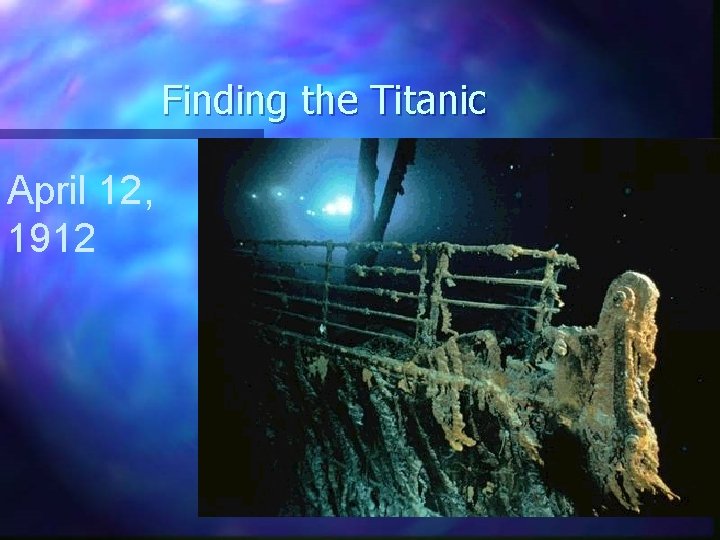 Finding the Titanic April 12, 1912 