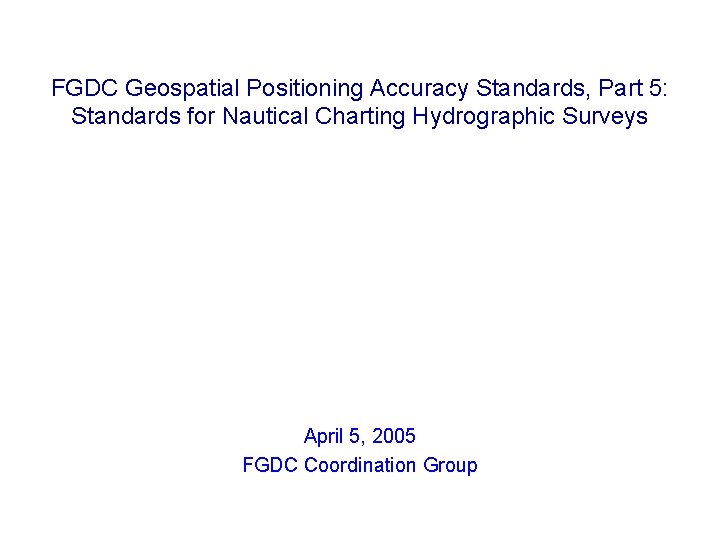 FGDC Geospatial Positioning Accuracy Standards, Part 5: Standards for Nautical Charting Hydrographic Surveys April FGDC Geospatial Positioning Accuracy Standards, Part 5: Standards for Nautical Charting Hydrographic Surveys April