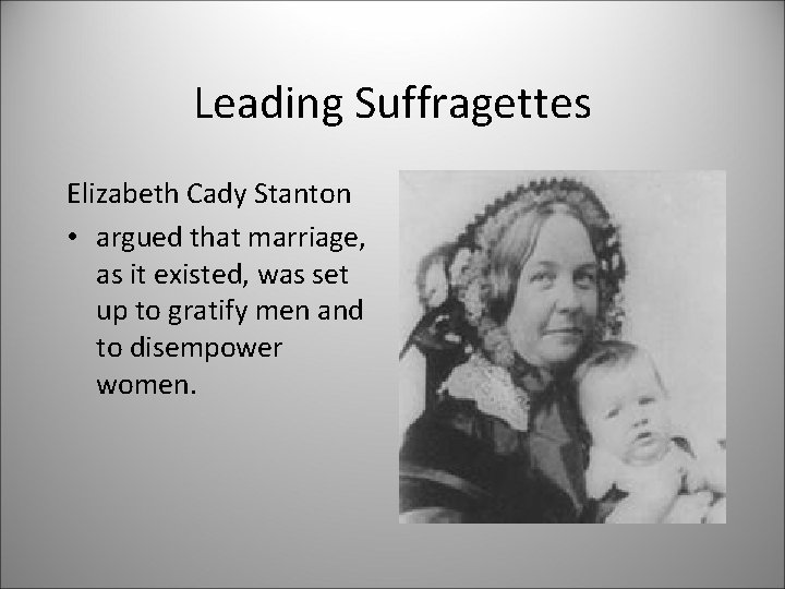 Leading Suffragettes Elizabeth Cady Stanton • argued that marriage, as it existed, was set