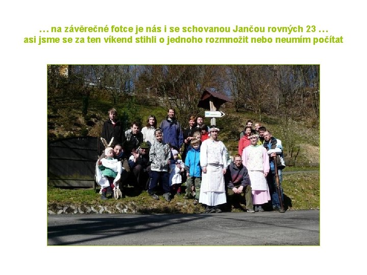 … na závěrečné fotce je nás i se schovanou Jančou rovných 23 … asi