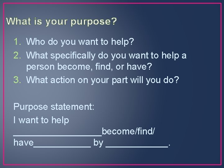 What is your purpose? 1. Who do you want to help? 2. What specifically