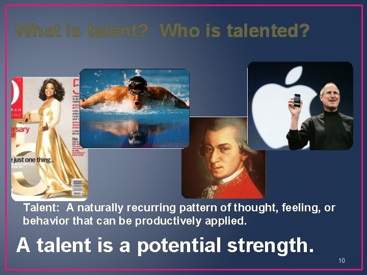 What is talent? Who is talented? Talent: A naturally recurring pattern of thought, feeling,