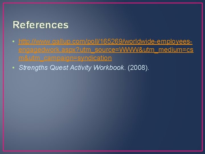 References • http: //www. gallup. com/poll/165269/worldwide-employeesengagedwork. aspx? utm_source=WWW&utm_medium=cs m&utm_campaign=syndication • Strengths Quest Activity Workbook.