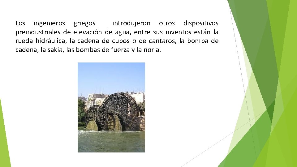 Los ingenieros griegos introdujeron otros dispositivos preindustriales de elevación de agua, entre sus inventos