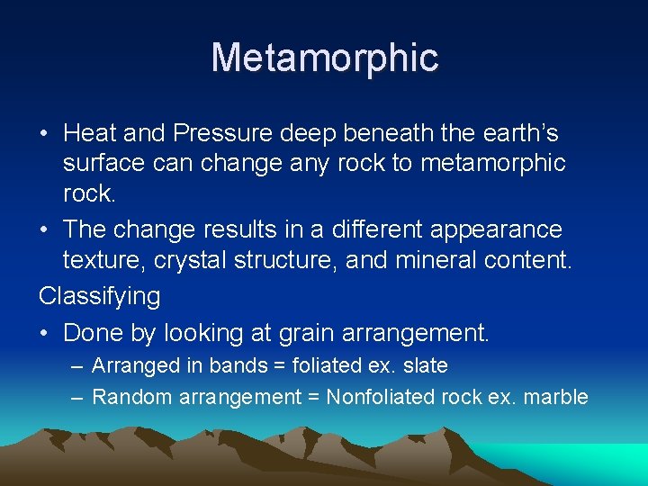 Metamorphic • Heat and Pressure deep beneath the earth’s surface can change any rock