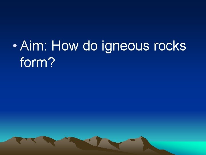  • Aim: How do igneous rocks form? 