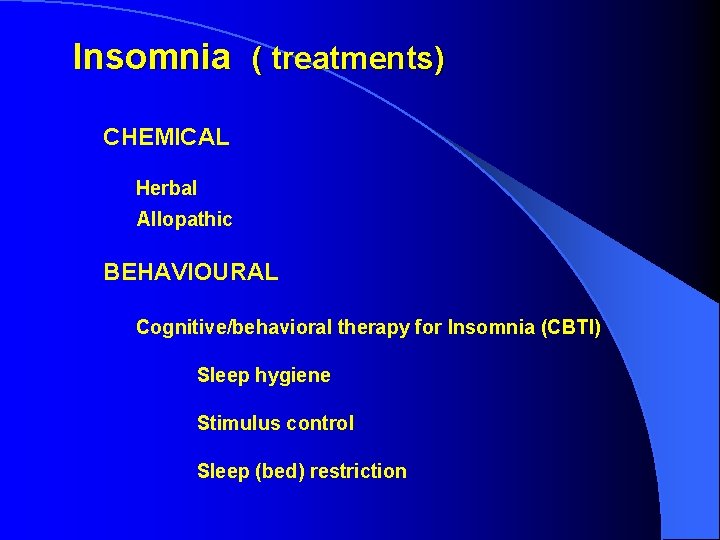 Insomnia ( treatments) CHEMICAL Herbal Allopathic BEHAVIOURAL Cognitive/behavioral therapy for Insomnia (CBTI) Sleep hygiene Insomnia ( treatments) CHEMICAL Herbal Allopathic BEHAVIOURAL Cognitive/behavioral therapy for Insomnia (CBTI) Sleep hygiene