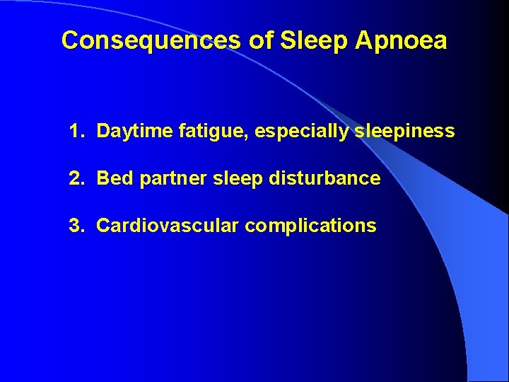 Consequences of Sleep Apnoea 1. Daytime fatigue, especially sleepiness 2. Bed partner sleep disturbance Consequences of Sleep Apnoea 1. Daytime fatigue, especially sleepiness 2. Bed partner sleep disturbance