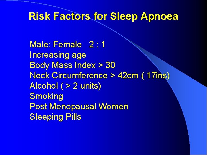 Risk Factors for Sleep Apnoea Male: Female 2 : 1 Increasing age Body Mass Risk Factors for Sleep Apnoea Male: Female 2 : 1 Increasing age Body Mass