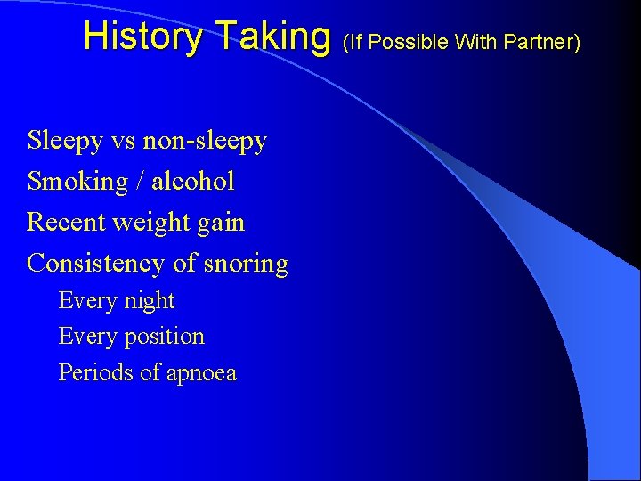 History Taking (If Possible With Partner) Sleepy vs non-sleepy Smoking / alcohol Recent weight History Taking (If Possible With Partner) Sleepy vs non-sleepy Smoking / alcohol Recent weight