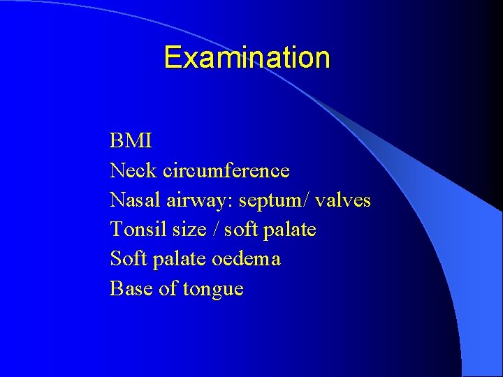 Examination BMI Neck circumference Nasal airway: septum/ valves Tonsil size / soft palate Soft Examination BMI Neck circumference Nasal airway: septum/ valves Tonsil size / soft palate Soft