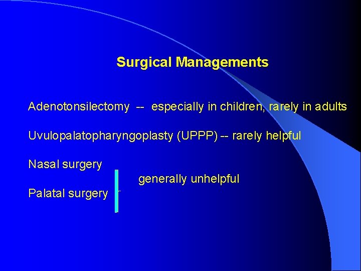 Surgical Managements Adenotonsilectomy -- especially in children, rarely in adults Uvulopalatopharyngoplasty (UPPP) -- rarely Surgical Managements Adenotonsilectomy -- especially in children, rarely in adults Uvulopalatopharyngoplasty (UPPP) -- rarely