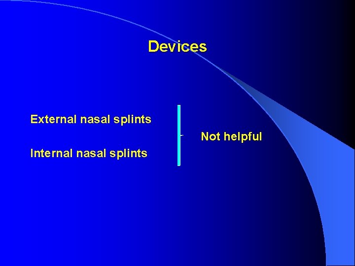 Devices External nasal splints Not helpful Internal nasal splints Devices External nasal splints Not helpful Internal nasal splints