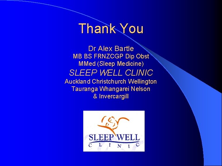 Thank You Dr Alex Bartle MB BS FRNZCGP Dip Obst MMed (Sleep Medicine) SLEEP Thank You Dr Alex Bartle MB BS FRNZCGP Dip Obst MMed (Sleep Medicine) SLEEP