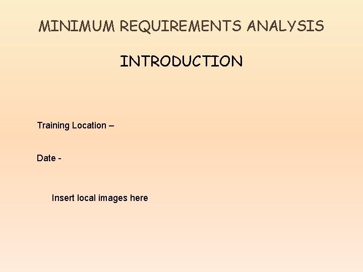 MINIMUM REQUIREMENTS ANALYSIS INTRODUCTION Training Location – Date - Insert local images here 