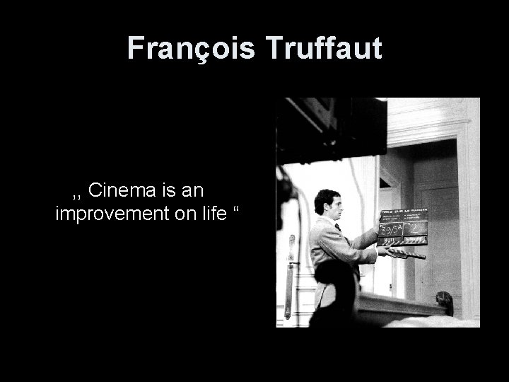 François Truffaut , , Cinema is an improvement on life “ 