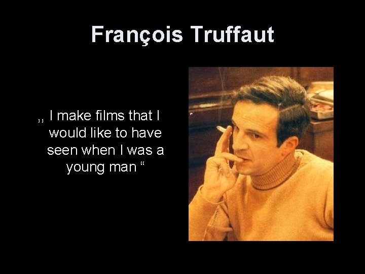 François Truffaut , , I make films that I would like to have seen