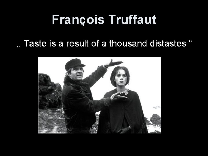 François Truffaut , , Taste is a result of a thousand distastes “ 