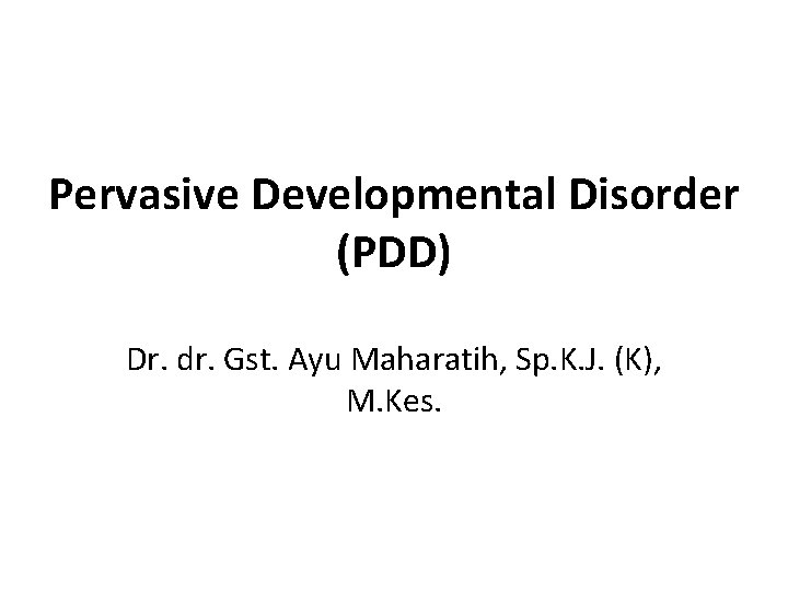 Pervasive Developmental Disorder (PDD) Dr. dr. Gst. Ayu Maharatih, Sp. K. J. (K), M.