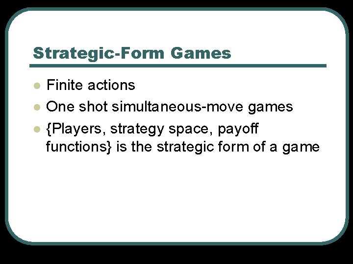 Strategic-Form Games l l l Finite actions One shot simultaneous-move games {Players, strategy space,