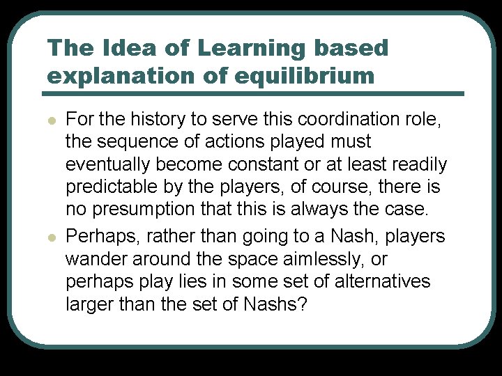 The Idea of Learning based explanation of equilibrium l l For the history to