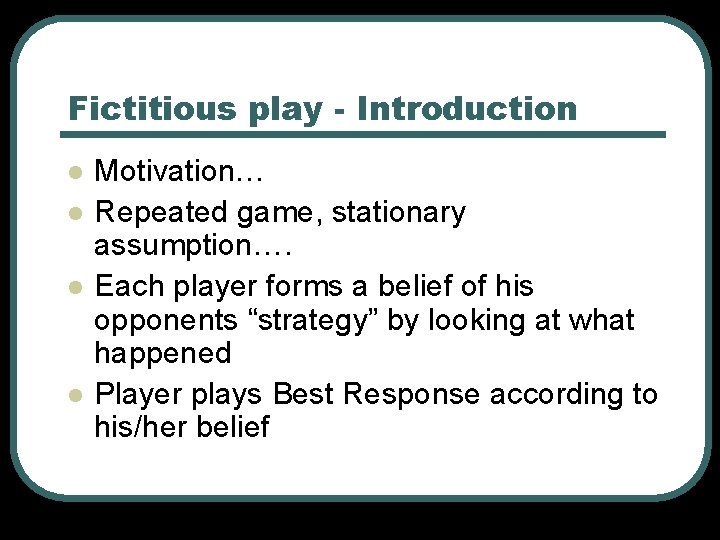 Fictitious play - Introduction l l Motivation… Repeated game, stationary assumption…. Each player forms