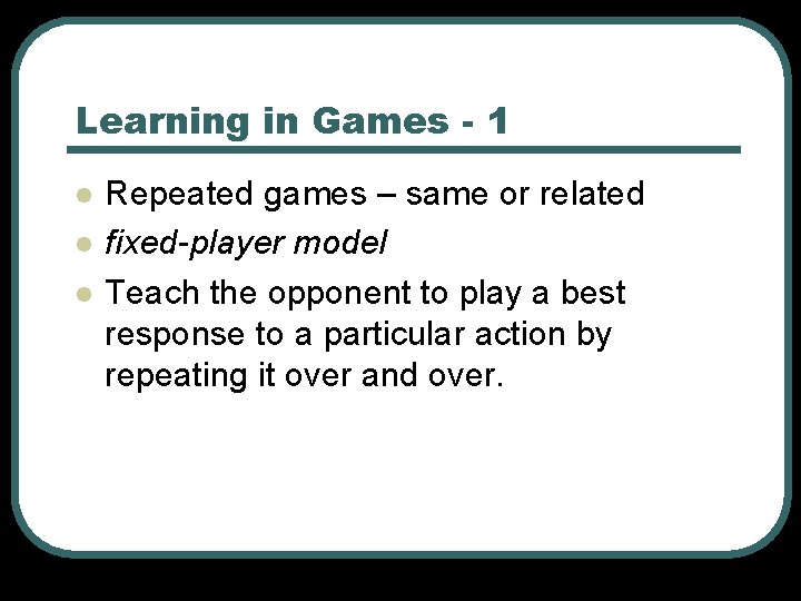 Learning in Games - 1 l l l Repeated games – same or related