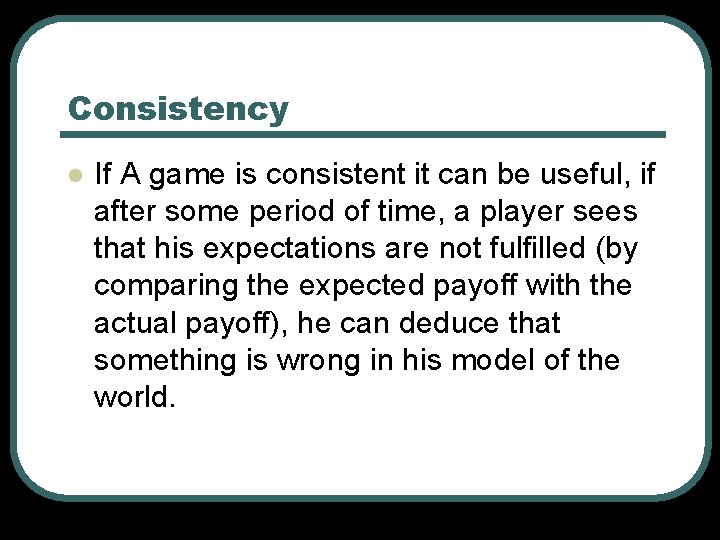 Consistency l If A game is consistent it can be useful, if after some