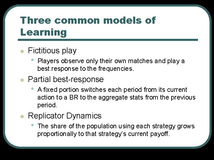 Three common models of Learning l l l Fictitious play • Players observe only