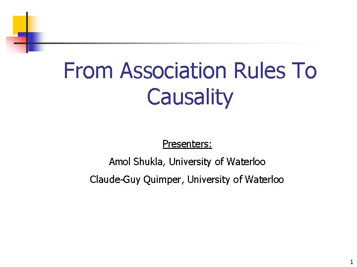From Association Rules To Causality Presenters: Amol Shukla, University of Waterloo Claude-Guy Quimper, University